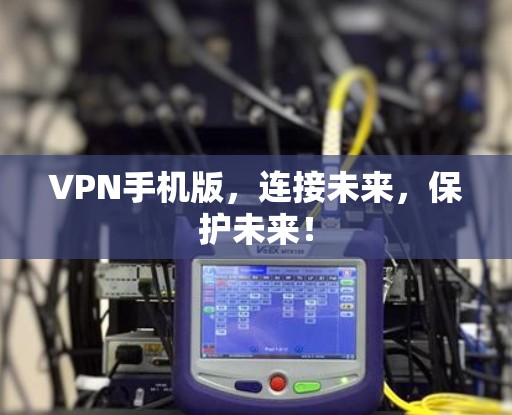 VPN手机版，连接未来，保护未来！