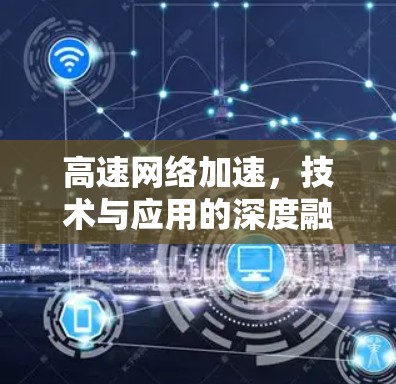 高速网络加速,技术与应用的深度融合 高速网络加速,技术与应用的深度融合