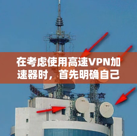 在考虑使用高速VPN加速器时，首先明确自己的使用场景和需求。高速VPN主要用于远程办公和快速连接，因此需要评估平台的安全性、功能支持以及用户反馈。以下是一个结构化的建议
