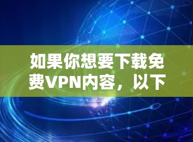 如果你想要下载免费VPN内容，以下是一些步骤和建议