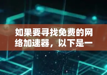 如果要寻找免费的网络加速器，以下是一些推荐，它们可以帮助你快速优化你的网络连接，提升使用效率