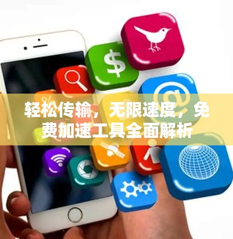 轻松传输，无限速度，免费加速工具全面解析