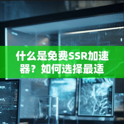 什么是免费SSR加速器？如何选择最适合自己需求的加速器