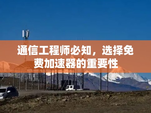 通信工程师必知，选择免费加速器的重要性