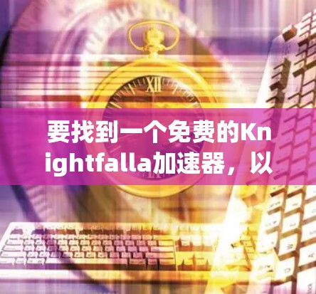 要找到一个免费的Knightfalla加速器，以下是一些推荐的选择