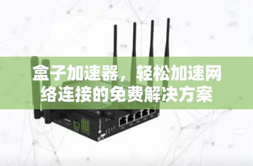 盒子加速器，轻松加速网络连接的免费解决方案