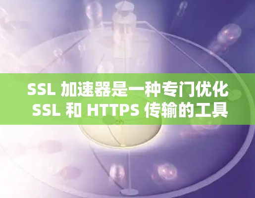 SSL 加速器是一种专门优化 SSL 和 HTTPS 传输的工具，通常用于提高数据传输的速度和安全性。以下是几个免费的 SSL 加速器推荐