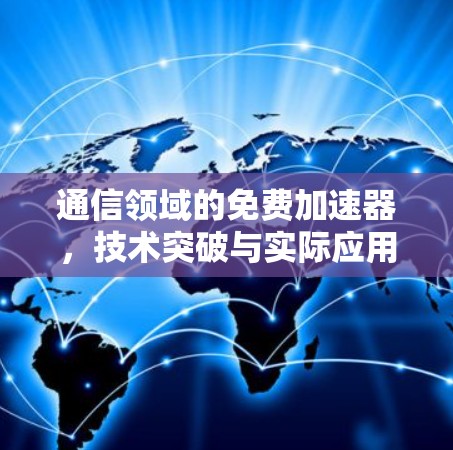 通信领域的免费加速器,技术突破与实际应用 通信领域的免费加速器,技术突破与实际应用