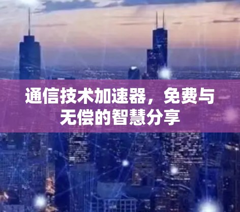 通信技术加速器,免费与无偿的智慧分享 通信技术加速器,免费与无偿的智慧分享