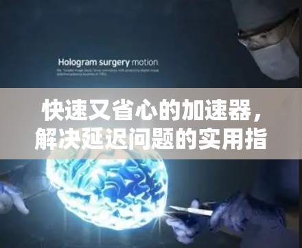 快速又省心的加速器,解决延迟问题的实用指南 快速又省心的加速器,解决延迟问题的实用指南
