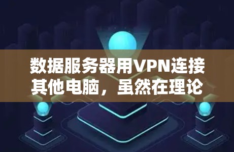 数据服务器用VPN连接其他电脑,虽然在理论上可能通过加密和虚拟局域网来实现,但存在诸多实际问题和挑战。以下是详细的分析和解决方案 数据服务器用VPN连接其他电脑,虽然在理论上可能通过加密和虚拟局域网来实现,但存在诸多实际问题和挑战。以下是详细的分析和解决方案