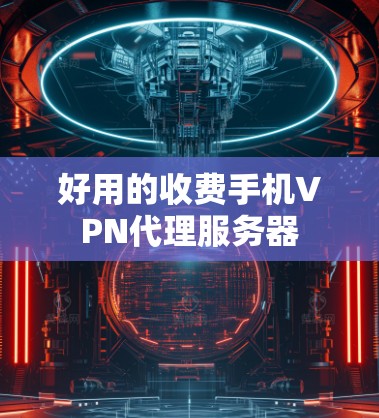 好用的收费手机VPN代理服务器 好用的收费手机VPN代理服务器