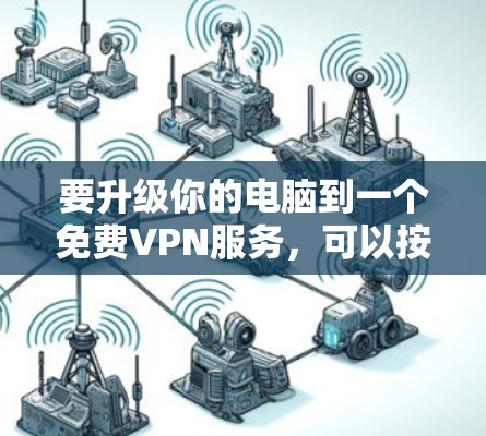 要升级你的电脑到一个免费VPN服务，可以按照以下步骤操作