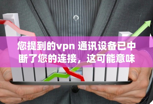 您提到的vpn 通讯设备已中断了您的连接，这可能意味着您的设备因某种原因被中断，导致与网络的连接中断。以下是一些可能的步骤，您可以参考来解决这个问题