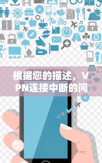 根据您的描述，VPN连接中断的问题通常归结于以下几点