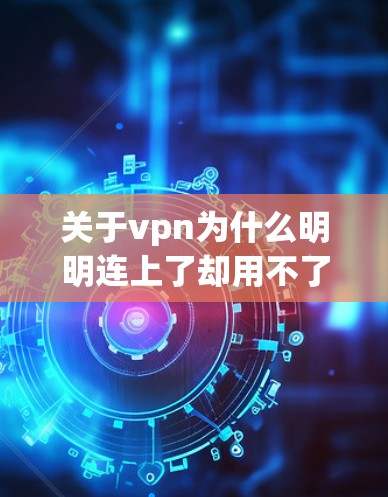 关于vpn为什么明明连上了却用不了的问题，通常与某些配置或设置有关。以下是可能的原因和解决方法
