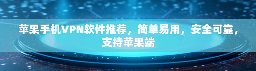 苹果手机VPN软件推荐，简单易用，安全可靠，支持苹果端