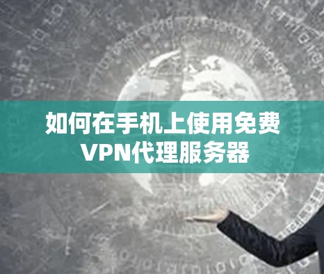 如何在手机上使用免费 VPN代理服务器