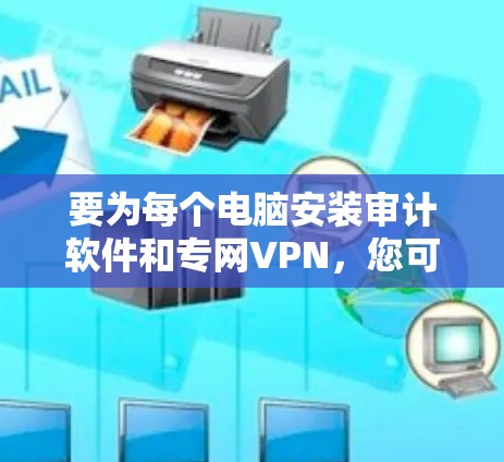 要为每个电脑安装审计软件和专网VPN，您可以按照以下步骤操作