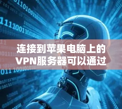 连接到苹果电脑上的VPN服务器可以通过以下步骤实现