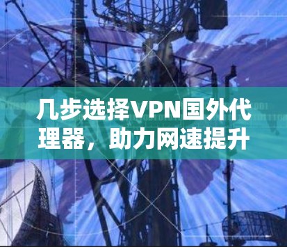 几步选择VPN国外代理器，助力网速提升与安全保护