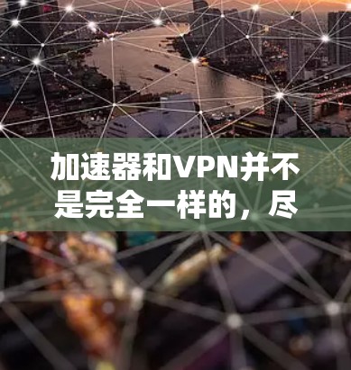 加速器和VPN并不是完全一样的，尽管它们都与网络速度和数据安全有关，但它们的目标、功能和应用场景有所不同