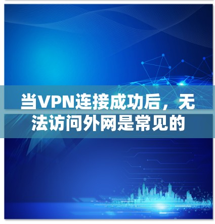 当VPN连接成功后,无法访问外网是常见的问题,这可能由多个因素导致。以下是一些常见原因及其解决方案 当VPN连接成功后,无法访问外网是常见的问题,这可能由多个因素导致。以下是一些常见原因及其解决方案