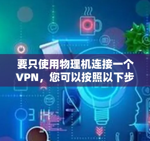 要只使用物理机连接一个VPN，您可以按照以下步骤进行配置