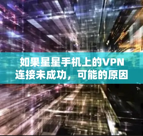 如果星星手机上的VPN连接未成功，可能的原因包括以下几种
