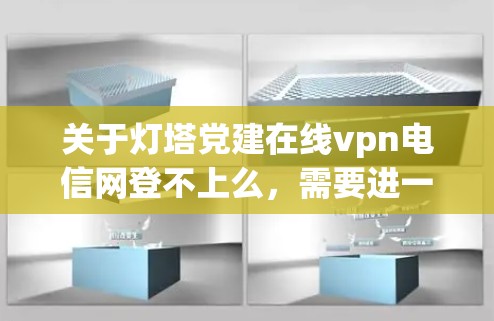 关于灯塔党建在线vpn电信网登不上么，需要进一步确认平台名称和具体问题。以下是一些可能的解决方法