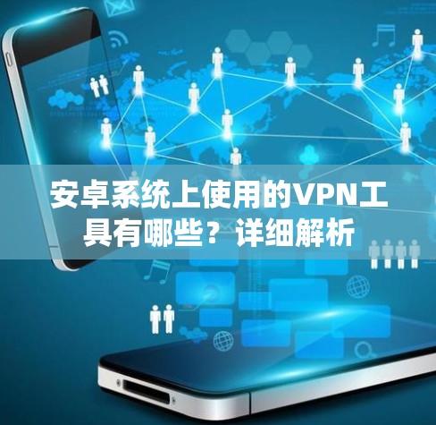 安卓系统上使用的VPN工具有哪些？详细解析