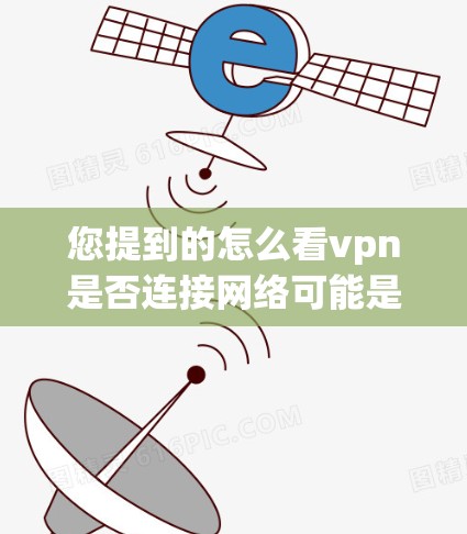 您提到的怎么看vpn是否连接网络可能是一个输入错误,因为怎么看vpn并不是一个常见的表达。如果您想了解如何连接VPN,可以按照以下步骤操作 您提到的怎么看vpn是否连接网络可能是一个输入错误,因为怎么看vpn并不是一个常见的表达。如果您想了解如何连接VPN,可以按照以下步骤操作
