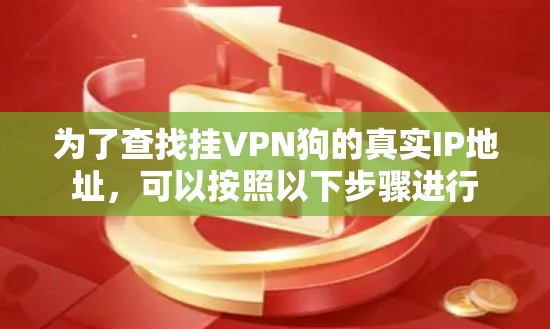 为了查找挂VPN狗的真实IP地址,可以按照以下步骤进行 为了查找挂VPN狗的真实IP地址,可以按照以下步骤进行