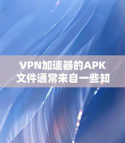 VPN加速器的APK文件通常来自一些知名的VPN加速器应用,这些应用通常会通过加密软件生成APK文件。要下载并安装这些APK文件,通常需要遵循以下步骤 VPN加速器的APK文件通常来自一些知名的VPN加速器应用,这些应用通常会通过加密软件生成APK文件。要下载并安装这些APK文件,通常需要遵循以下步骤