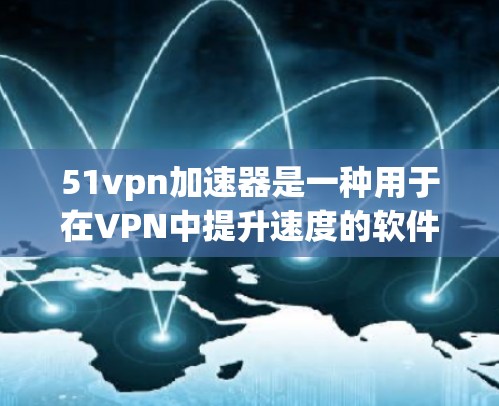 51vpn加速器是一种用于在VPN中提升速度的软件工具,通常通过特定的算法或技术实现加速功能。以下是对该工具的详细分析和建议 51vpn加速器是一种用于在VPN中提升速度的软件工具,通常通过特定的算法或技术实现加速功能。以下是对该工具的详细分析和建议
