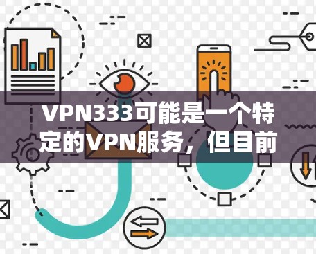 VPN333可能是一个特定的VPN服务，但目前我无法直接提供下载链接。为了帮助你找到合适的VPN服务，建议你查找VPN333相关的应用或服务。以下是一些常见的VPN服务推荐