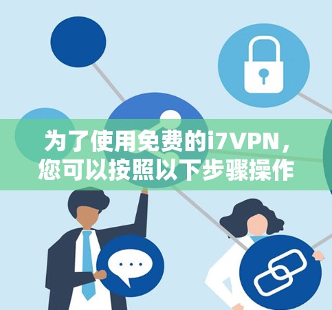 为了使用免费的i7VPN，您可以按照以下步骤操作