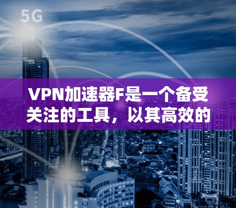 VPN加速器F是一个备受关注的工具,以其高效的加速速度和独特的功能受到用户喜爱。以下是对F的详细介绍 VPN加速器F是一个备受关注的工具,以其高效的加速速度和独特的功能受到用户喜爱。以下是对F的详细介绍