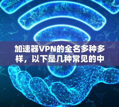 加速器VPN的全名多种多样，以下是几种常见的中文名称