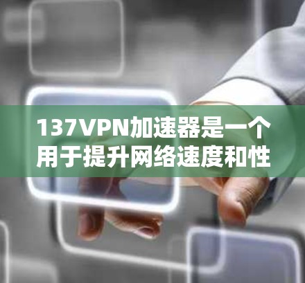 137VPN加速器是一个用于提升网络速度和性能的工具。以下是其主要特点和优势