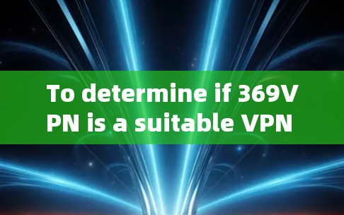To determine if 369VPN is a suitable VPN service,consider the following aspects: