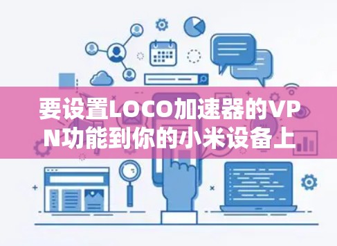 要设置LOCO加速器的VPN功能到你的小米设备上,您可以按照以下步骤操作 要设置LOCO加速器的VPN功能到你的小米设备上,您可以按照以下步骤操作