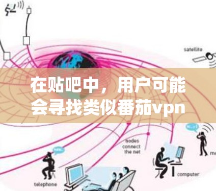 在贴吧中，用户可能会寻找类似番茄vpn这样的加速工具来提高网络连接速度或下载效率。以下是一些可能的番茄vpn加速器推荐或相关信息