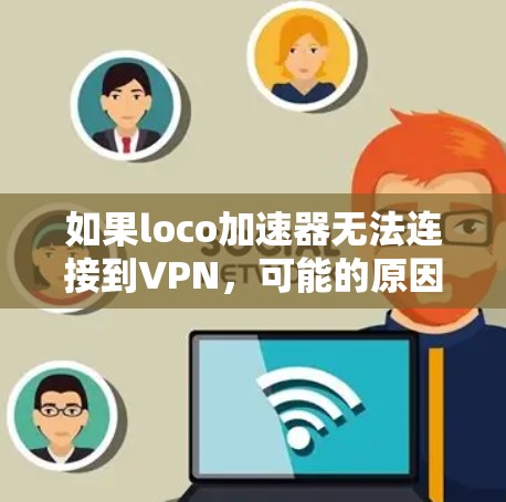 如果loco加速器无法连接到VPN，可能的原因包括以下几种