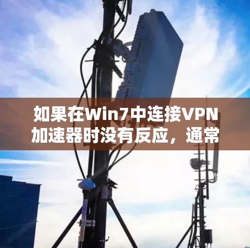 如果在Win7中连接VPN加速器时没有反应,通常是因为以下几种原因 如果在Win7中连接VPN加速器时没有反应,通常是因为以下几种原因