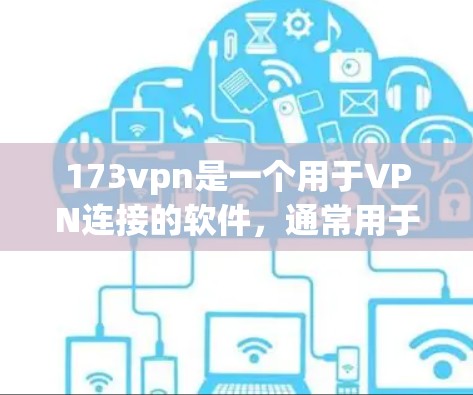 173vpn是一个用于VPN连接的软件，通常用于在互联网上进行视频会议、文件传输等服务。以下是一些步骤和注意事项，帮助你成功下载并使用173vpn