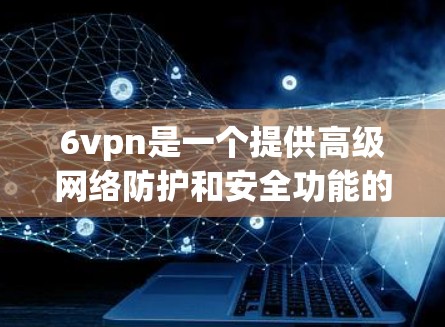 6vpn是一个提供高级网络防护和安全功能的应用程序,主要用于保护用户和设备免受网络威胁和数据泄露的风险。如果你想要下载6vpn,建议按照以下步骤进行 6vpn是一个提供高级网络防护和安全功能的应用程序,主要用于保护用户和设备免受网络威胁和数据泄露的风险。如果你想要下载6vpn,建议按照以下步骤进行