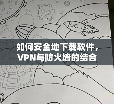 如何安全地下载软件，VPN与防火墙的结合