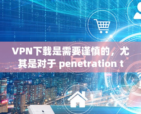 VPN下载是需要谨慎的,尤其是对于 penetration tester、企业或个人使用。以下是一些常见VPN下载的建议,但请注意,这些软件可能存在一定的限制和限制 VPN下载是需要谨慎的,尤其是对于 penetration tester、企业或个人使用。以下是一些常见VPN下载的建议,但请注意,这些软件可能存在一定的限制和限制