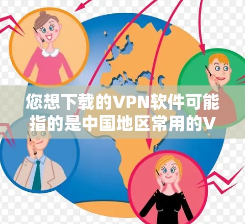 您想下载的VPN软件可能指的是中国地区常用的VPN服务。以下是一些常用的VPN软件及其特点 您想下载的VPN软件可能指的是中国地区常用的VPN服务。以下是一些常用的VPN软件及其特点